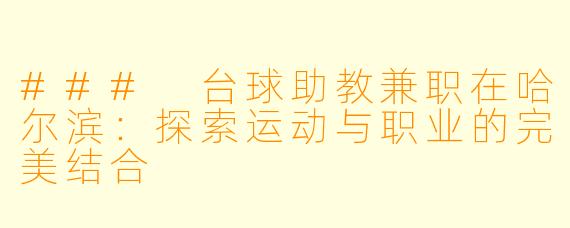### 台球助教兼职在哈尔滨:探索运动与职业的完美结合