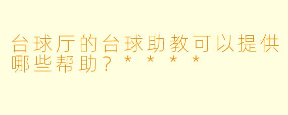 台球厅的台球助教可以提供哪些帮助？****