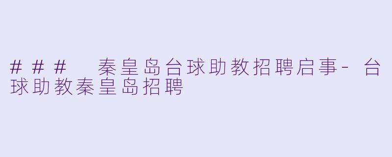 ### 秦皇岛台球助教招聘启事-台球助教秦皇岛招聘
