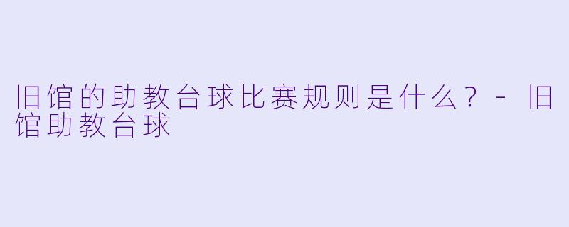 旧馆的助教台球比赛规则是什么？