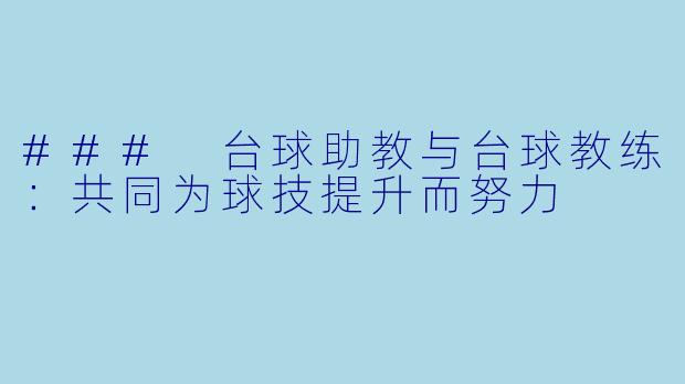 ### 台球助教与台球教练：共同为球技提升而努力