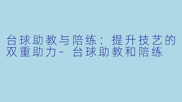 台球助教与陪练:提升技艺的双重助力