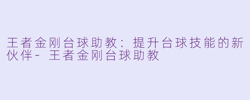 王者金刚台球助教：提升台球技能的新伙伴-王者金刚台球助教