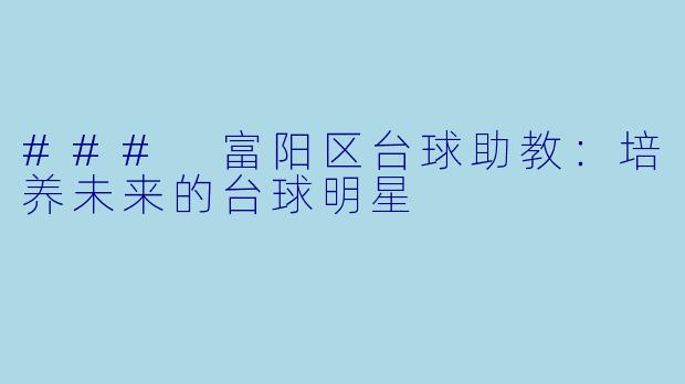### 富阳区台球助教：培养未来的台球明星