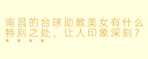 南昌的台球助教美女有什么特别之处,让人印象深刻?****