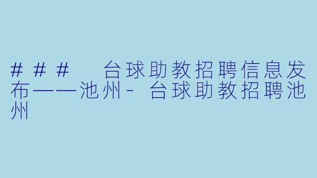 ### 台球助教招聘信息发布——池州-台球助教招聘池州