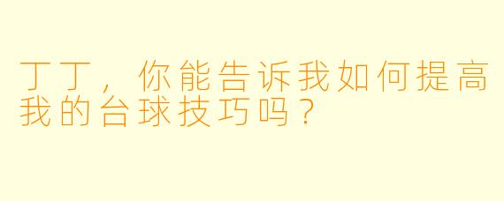 丁丁,你能告诉我如何提高我的台球技巧吗?