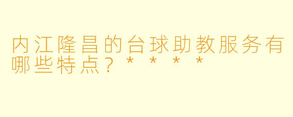 内江隆昌的台球助教服务有哪些特点？****