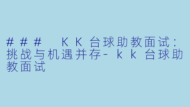 ### KK台球助教面试：挑战与机遇并存-kk台球助教面试
