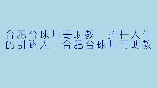 合肥台球帅哥助教:挥杆人生的引路人