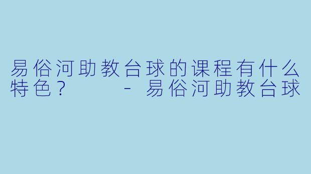 易俗河助教台球的课程有什么特色？  