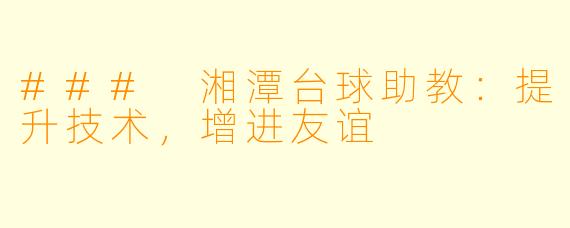 ### 湘潭台球助教：提升技术，增进友谊