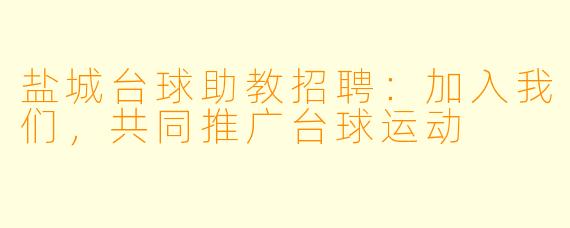 盐城台球助教招聘：加入我们，共同推广台球运动