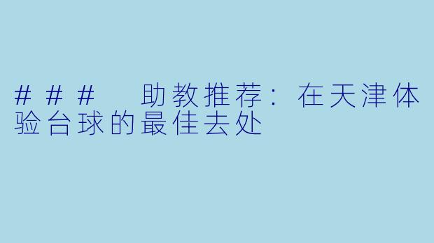 ### 助教推荐:在天津体验台球的最佳去处