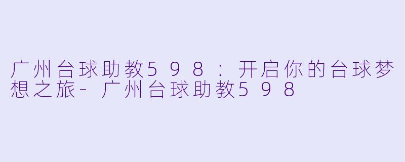 广州台球助教598：开启你的台球梦想之旅