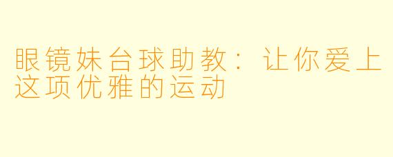 眼镜妹台球助教：让你爱上这项优雅的运动