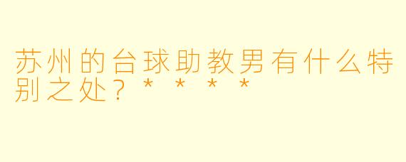 苏州的台球助教男有什么特别之处?****