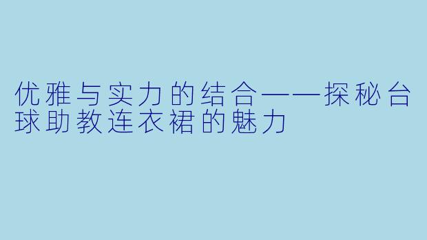 优雅与实力的结合——探秘台球助教连衣裙的魅力