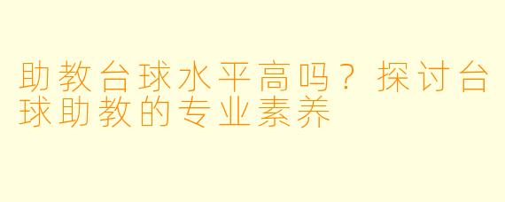 助教台球水平高吗?探讨台球助教的专业素养