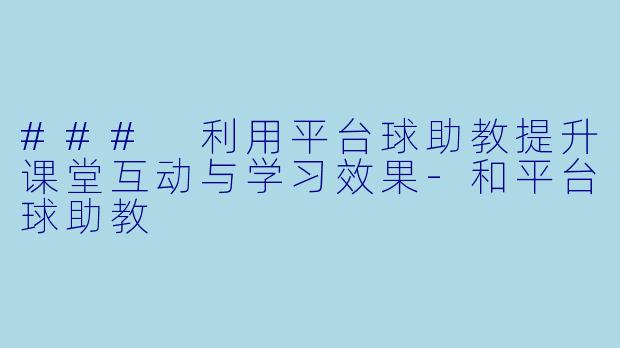 ### 利用平台球助教提升课堂互动与学习效果