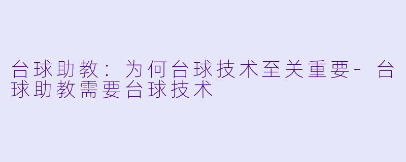 台球助教:为何台球技术至关重要