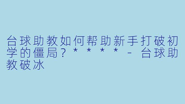 台球助教如何帮助新手打破初学的僵局？****
