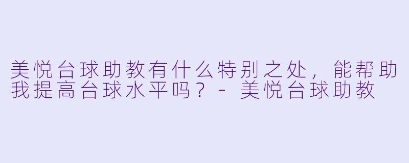 美悦台球助教有什么特别之处,能帮助我提高台球水平吗?