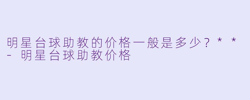 明星台球助教的价格一般是多少?**