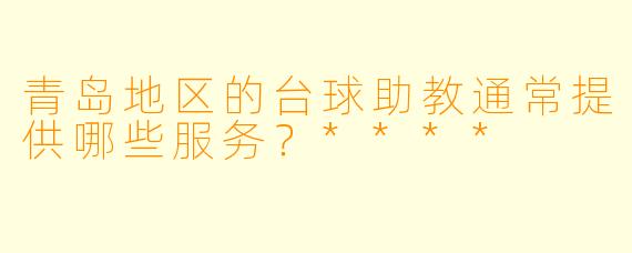 青岛地区的台球助教通常提供哪些服务?****