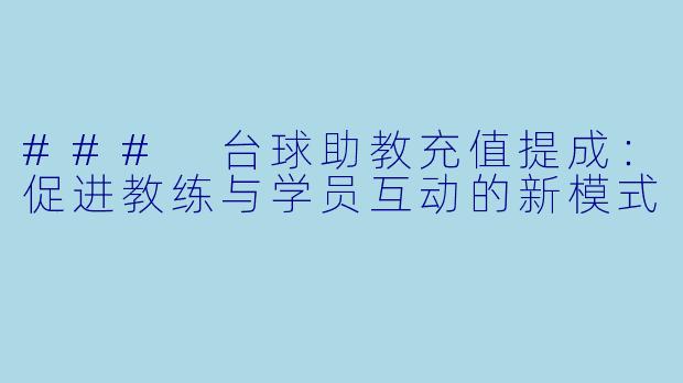 ### 台球助教充值提成：促进教练与学员互动的新模式