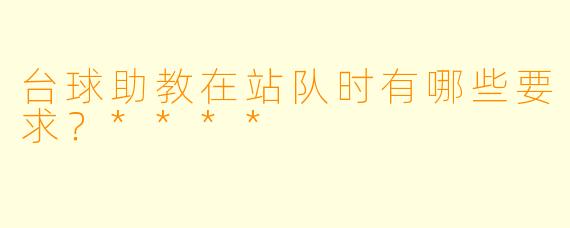台球助教在站队时有哪些要求?****