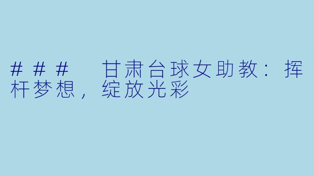 ### 甘肃台球女助教：挥杆梦想，绽放光彩