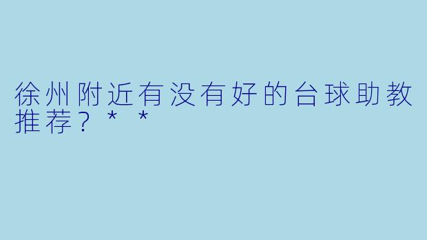 徐州附近有没有好的台球助教推荐?**