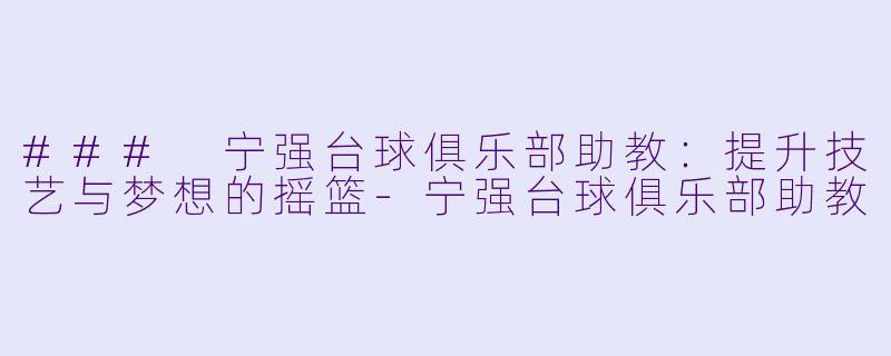 ### 宁强台球俱乐部助教：提升技艺与梦想的摇篮-宁强台球俱乐部助教