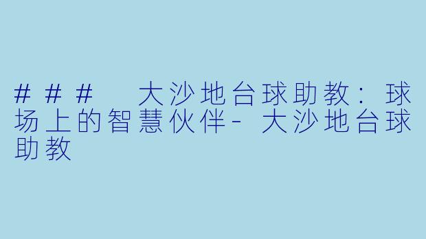 ### 大沙地台球助教：球场上的智慧伙伴-大沙地台球助教