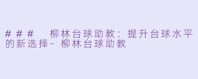 ### 柳林台球助教：提升台球水平的新选择
