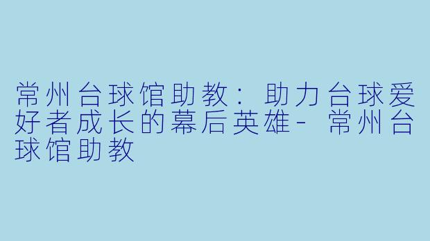 常州台球馆助教:助力台球爱好者成长的幕后英雄