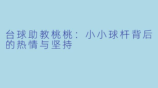 台球助教桃桃：小小球杆背后的热情与坚持