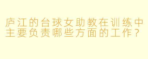 庐江的台球女助教在训练中主要负责哪些方面的工作？