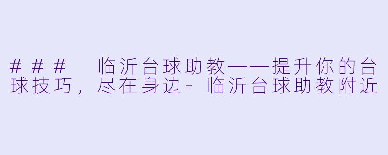 ### 临沂台球助教——提升你的台球技巧，尽在身边-临沂台球助教附近
