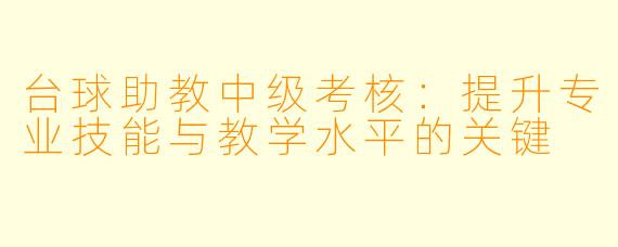 台球助教中级考核:提升专业技能与教学水平的关键
