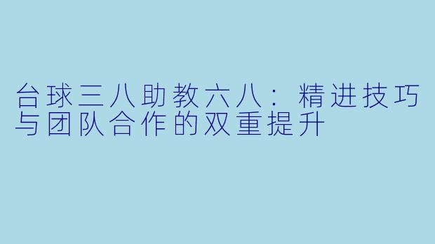 台球三八助教六八：精进技巧与团队合作的双重提升