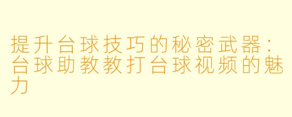提升台球技巧的秘密武器：台球助教教打台球视频的魅力