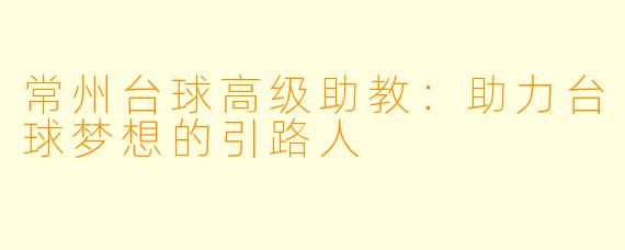 常州台球高级助教：助力台球梦想的引路人