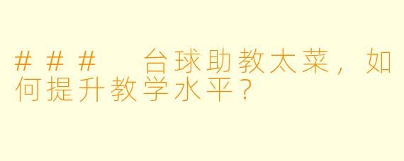 ### 台球助教太菜，如何提升教学水平？