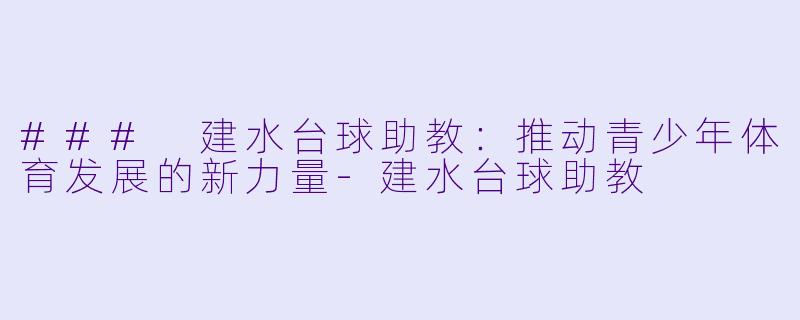 ### 建水台球助教：推动青少年体育发展的新力量-建水台球助教