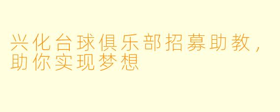 兴化台球俱乐部招募助教，助你实现梦想