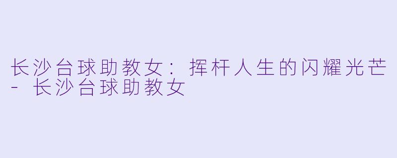 长沙台球助教女:挥杆人生的闪耀光芒