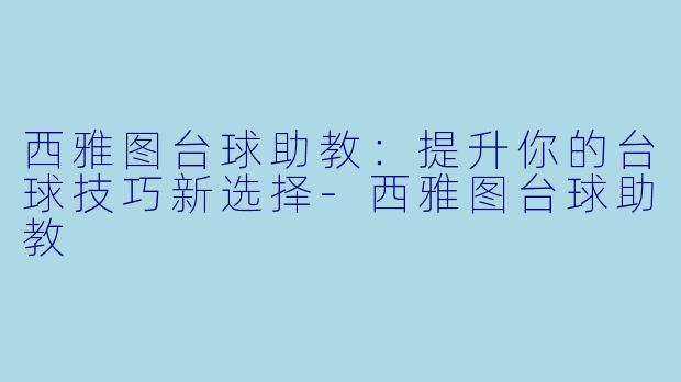西雅图台球助教：提升你的台球技巧新选择-西雅图台球助教