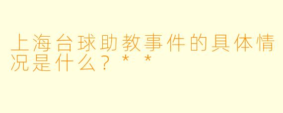 上海台球助教事件的具体情况是什么?**